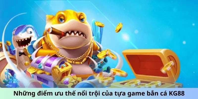 Những điểm ưu thế nổi trội của tựa game bắn cá KG88